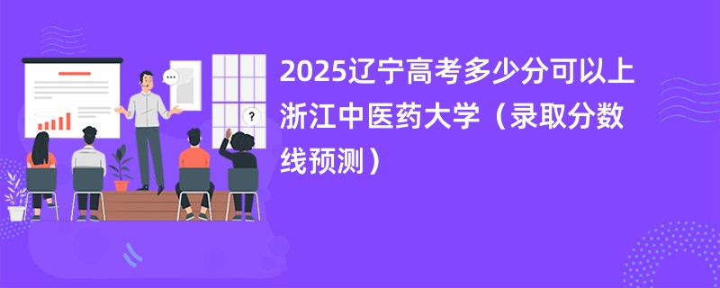 2025辽宁高考多少分可以上浙江中医药大学（录取分数线预测）