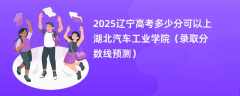 2025辽宁高考多少分可以上湖北汽车工业学院（录取分数线预测）