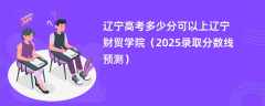 辽宁高考多少分可以上辽宁财贸学院（2025录取分数线预测）