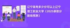 辽宁高考多少分可以上辽宁理工职业大学（2025录取分数线预测）