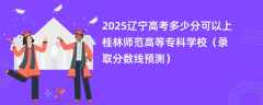 2025辽宁高考多少分可以上桂林师范高等专科学校（录取分数线预测）