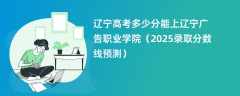 辽宁高考多少分能上辽宁广告职业学院（2025录取分数线预测）