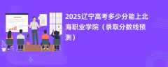 2025辽宁高考多少分能上北海职业学院（录取分数线预测）