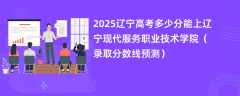2025辽宁高考多少分能上辽宁现代服务职业技术学院（录取分数线预测）