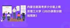 内蒙古新高考多少分能上南京理工大学（2025录取分数线预测）