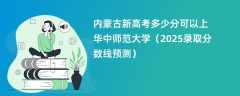内蒙古新高考多少分可以上华中师范大学（2025录取分数线预测）