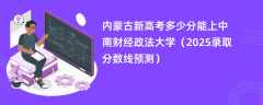 内蒙古新高考多少分能上中南财经政法大学（2025录取分数线预测）