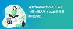 内蒙古新高考多少分可以上中国计量大学（2025录取分数线预测）