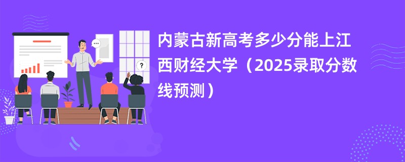 内蒙古新高考多少分能上江西财经大学（2025录取分数线预测）