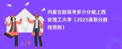 内蒙古新高考多少分能上西安理工大学（2025录取分数线预测）