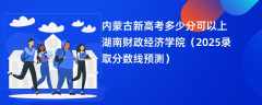 内蒙古新高考多少分可以上湖南财政经济学院（2025录取分数线预测）