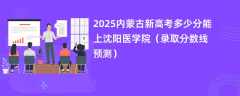 2025内蒙古新高考多少分能上沈阳医学院（录取分数线预测）