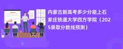 内蒙古新高考多少分能上石家庄铁道大学四方学院（2025录取分数线预测）