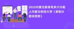 2025内蒙古新高考多少分能上内蒙古财经大学（录取分数线预测）