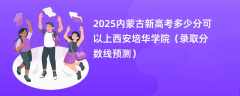2025内蒙古新高考多少分可以上西安培华学院（录取分数线预测）