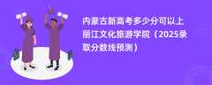 内蒙古新高考多少分可以上丽江文化旅游学院（2025录取分数线预测）