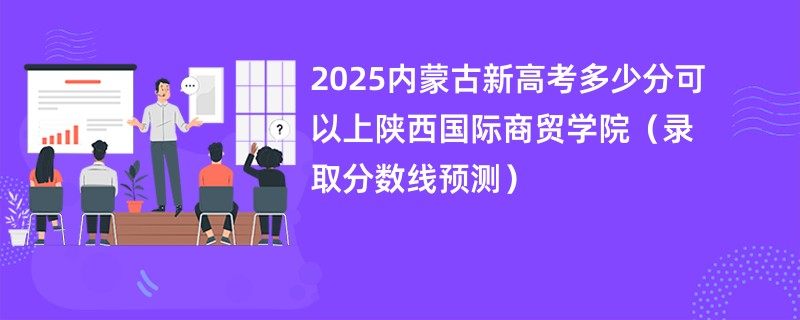 2025内蒙古新高考多少分可以上陕西国际商贸学院（录取分数线预测）