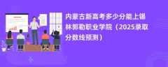 内蒙古新高考多少分能上锡林郭勒职业学院（2025录取分数线预测）