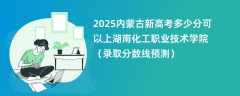 2025内蒙古新高考多少分可以上湖南化工职业技术学院（录取分数线预测）