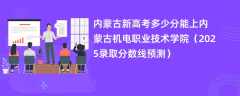 内蒙古新高考多少分能上内蒙古机电职业技术学院（2025录取分数线预测）