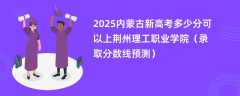 2025内蒙古新高考多少分可以上荆州理工职业学院（录取分数线预测）