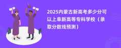 2025内蒙古新高考多少分可以上阜新高等专科学校（录取分数线预测）