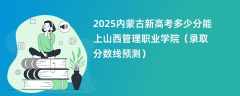 2025内蒙古新高考多少分能上山西管理职业学院（录取分数线预测）