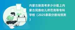 内蒙古新高考多少分能上内蒙古民族幼儿师范高等专科学校（2025录取分数线预测）