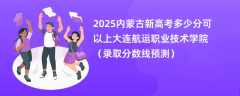2025内蒙古新高考多少分可以上大连航运职业技术学院（录取分数线预测）