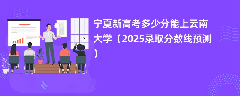 宁夏新高考多少分能上云南大学（2025录取分数线预测）
