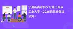 宁夏新高考多少分能上南京工业大学（2025录取分数线预测）
