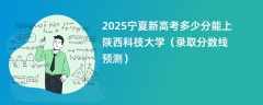 2025宁夏新高考多少分能上陕西科技大学（录取分数线预测）