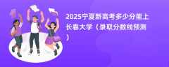 2025宁夏新高考多少分能上长春大学（录取分数线预测）