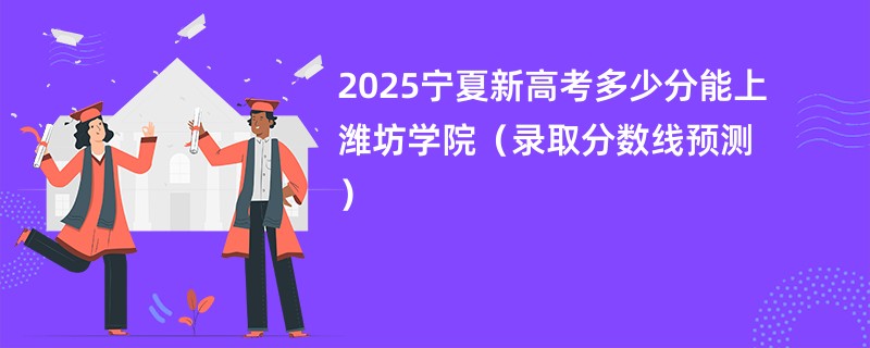 2025宁夏新高考多少分能上潍坊学院（录取分数线预测）