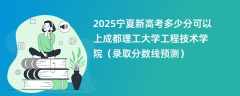 2025宁夏新高考多少分可以上成都理工大学工程技术学院（录取分数线预测）