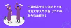 宁夏新高考多少分能上上海师范大学天华学院(2025录取分数线预测)