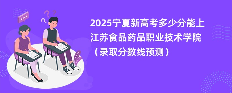 2025宁夏新高考多少分能上江苏食品药品职业技术学院(录取分数线预测)