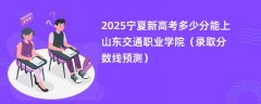 2025宁夏新高考多少分能上山东交通职业学院(录取分数线预测)