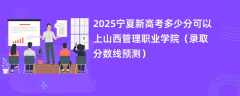 2025宁夏新高考多少分可以上山西管理职业学院（录取分数线预测）