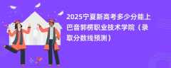 2025宁夏新高考多少分能上巴音郭楞职业技术学院（录取分数线预测）