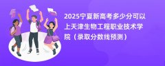 2025宁夏新高考多少分可以上天津生物工程职业技术学院(录取分数线预测)
