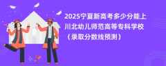 2025宁夏新高考多少分能上川北幼儿师范高等专科学校（录取分数线预测）