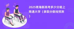 2025青海新高考多少分能上南通大学(录取分数线预测)