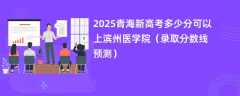 2025青海新高考多少分可以上滨州医学院（录取分数线预测）