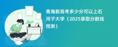 青海新高考多少分可以上石河子大学(2025录取分数线预测)