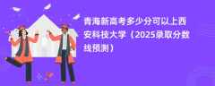 青海新高考多少分可以上西安科技大学（2025录取分数线预测）