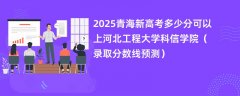 2025青海新高考多少分可以上河北工程大学科信学院(录取分数线预测)