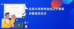 北京大学各专业在辽宁录取分数线及位次2024