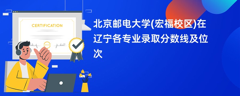 北京邮电大学(宏福校区)在辽宁各专业录取分数线及位次