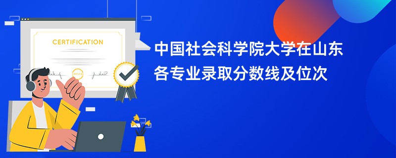 中国社会科学院大学在山东各专业录取分数线及位次